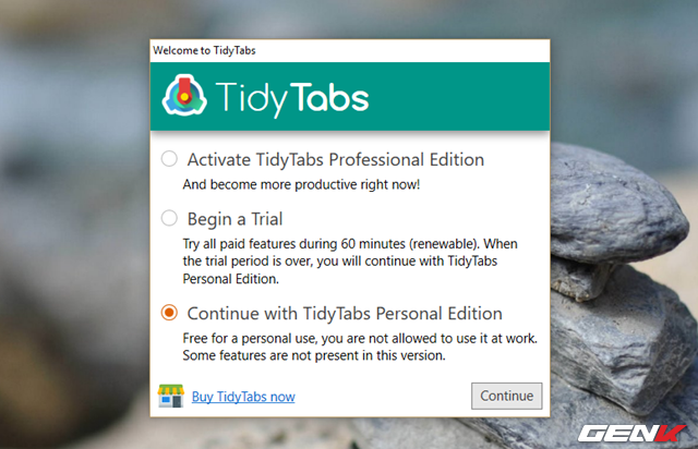  Hộp thoại chào mừng kèm lựa chọn phiên bản sẽ xuất hiện. Do ở đây chúng ta chỉ sử dụng TidyTabs với mục đích trải nghiệm là chính nên sẽ chọn “Continue with TidyTabs Personal Edition”, tức phiên bản miễn phí. Sau đó hãy nhấn “Continue”. 