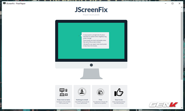  JScreenFix được xây dựng dựa trên nền tảng JavaScript và HTML5, cung cấp giải pháp khắc phục điểm chết chỉ trong vòng 10 phút!. Thêm vào đó, JScreenFix tương thích tốt với hầu hết các dòng màn hình phổ biến hiện nay nên đây vẫn luôn được người dùng tin tưởng và sử dụng nhiều nhất. 
