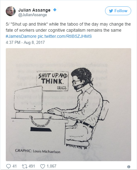  “ “Câm mồm và sử dụng não đi” - tư duy cấm đoán có thể đã thay đổi, nhưng vận mệnh của người làm công dưới nền chủ nghĩa tư bản tri thức vẫn y như cũ #JamesDamore”, tổng biên tập Julian Assange tweet. 