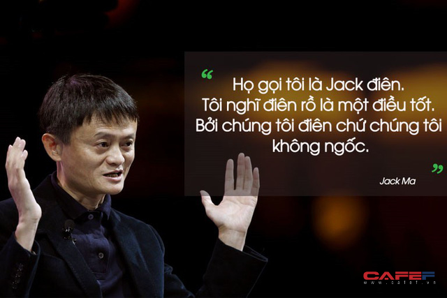 Jack Ma: Người ta gọi tôi là Jack điên, nhưng tôi thấy càng ĐIÊN lại càng TỐT, nếu đạt được mục đích thì điên mấy cũng được  - Ảnh 2.