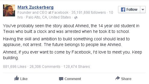  Có thể bạn đã biết câu chuyện về Ahmed, cậu bé 14 tuổi bị bắt vì tự chế một chiếc đồng hồ và mang nó đến trường. Chúng ta cần phải ủng hộ những người có đam mê và yêu thích khoa học giống như Ahmed. Tương lai nằm trong tay những người giống như cậu bé này. Nếu cậu muốn đến thăm trụ sở Facebook, chúng tôi sẽ luôn chào đón. Hãy tiếp tục những gì mình đang làm nhé, Ahmed. 
