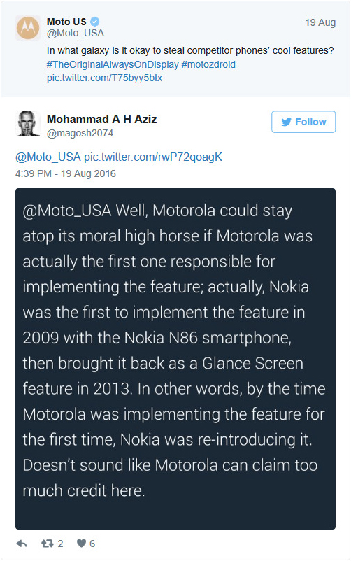  @Moto_USA: Ồ, Motorola có thể ở trên đỉnh đạo đức nếu Motorola thực sự là người đầu tiên chịu trách nhiệm cho việc thực hiện tính năng này. Trên thực tế, Nokia mới là người đầu tiên thực hiện tính năng này vào năm 2009 với chiếc Nokia N86, sau đó họ mang nó trở lại với tên gọi Glance Screen vào năm 2013. Nói cách khác, vào lúc Motorola lần đầu đưa nó lên điện thoại của mình, Nokia đã giới thiệu lại nó lần thứ hai rồi. Đừng gào lên như thể Motorola muốn nhận hết công lao của mình ở đây. 