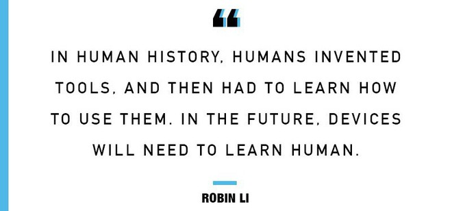  Trong lịch sử loài người, con người phát minh ra công cụ, và sau đó học cách sử dụng chúng. Trong tương lai, các thiết bị sẽ cần học con người. Robin Li. 