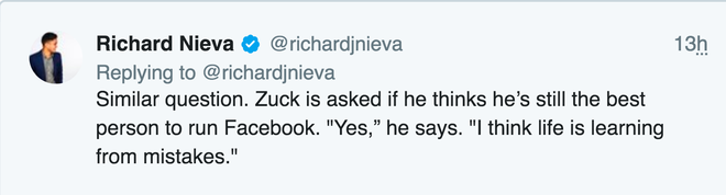  Câu hỏi tương tự. Zuck bị hỏi là liệu anh ấy có nghĩ mình là người tốt nhất để điều hành Facebook hay không. Có, anh ấy nói. Tôi nghĩ cuộc đời là phải học từ những lỗi lầm. 