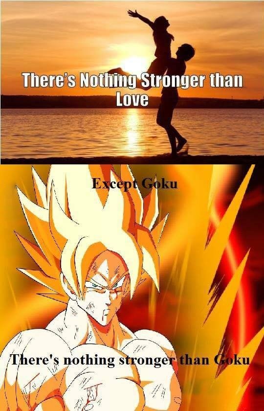 
Không có gì trên thế gian có thể mạnh hơn được Tình Yêu ngoại trừ... Son Goku. Chẳng có gì mạnh bằng Goku được cả. Đó chính là chân lý của các fan Dragon Ball.
