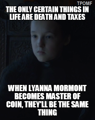 
Chỉ có hai thứ chắc chắn trên đời là thuế và cái chết. Nếu Lyanna là Cố vấn Tài chính, chúng sẽ là một, nhái theo câu nói lừng danh của Benjamin Franklin
