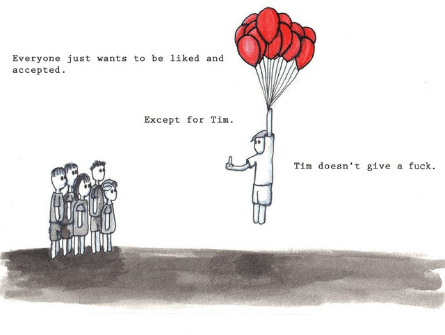 Ai cũng muốn được yêu thích và được chấp nhận, ngoại trừ Tim, Tim chẳng quan tâm.