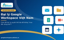 Đại lý Google Workspace Việt Nam: Chọn đối tác thế nào để không “mua đắt, dùng khó”?