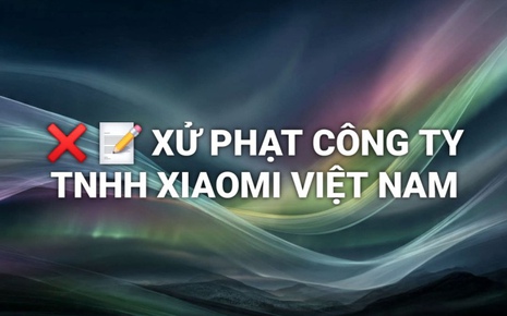 Xiaomi Việt Nam bị xử phạt 290 triệu đồng vì 3 hành vi vi phạm quyền lợi người tiêu dùng