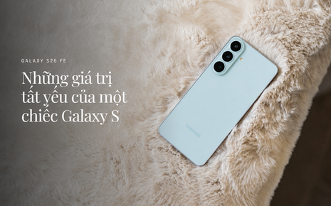 Gói ghém tinh hoa dòng S để “không thỏa hiệp”, Galaxy S26 FE chinh phục người dùng bằng những giá trị tất yếu