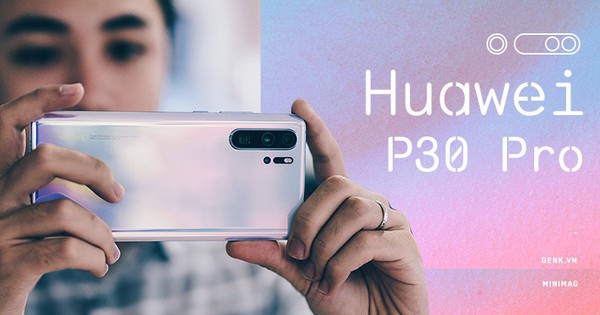 Đánh giá Huawei P30 Pro: Chiếc smartphone phi thường dành cho người không bình thường