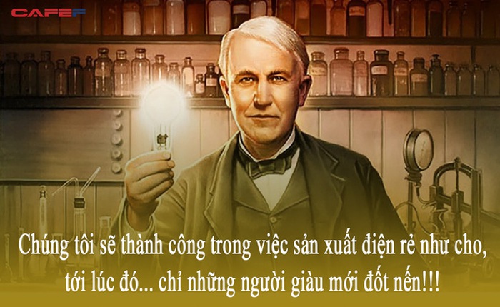 “Chúng tôi sẽ sản xuất được điện rẻ như cho, chỉ có người giàu mới thắp nến”: Câu chuyện kinh điển về tầm nhìn của nhà phát minh vĩ đại Edison và bài học người muốn làm giàu phải biết