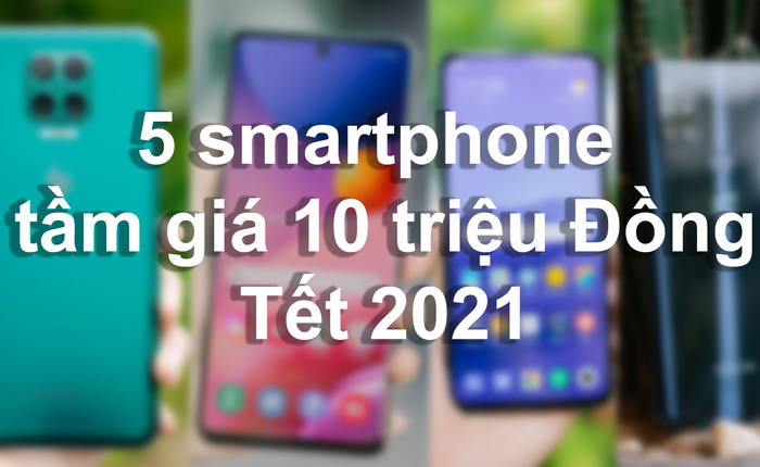 5 lựa chọn smartphone dưới 10 triệu Đồng để du Xuân Tân Sửu 2021