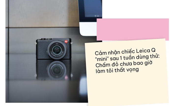 Cảm nhận chiếc Leica Q "mini" sau 1 tuần dùng thử: Chấm đỏ chưa bao giờ làm tôi thất vọng