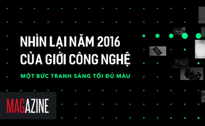 Nhìn lại năm 2016 của giới công nghệ, một bức tranh sáng tối đủ màu