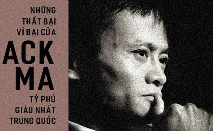 Những "thất bại vĩ đại" của Jack Ma - ông chủ đế chế Alibaba và cũng là tỷ phú giàu nhất Trung Quốc