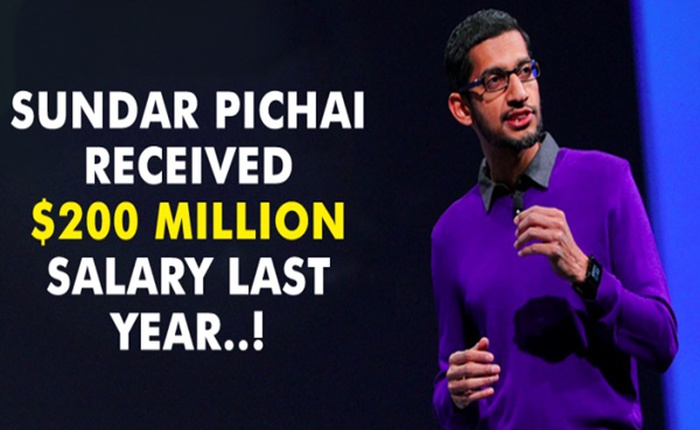 Năm ngoái, Sundar Pichai, CEO Google nhận được số tiền 200 triệu USD từ công ty