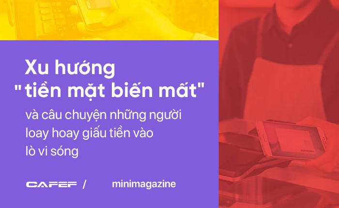 Xu hướng "tiền mặt biến mất" và câu chuyện những người loay hoay giấu tiền vào lò vi sóng