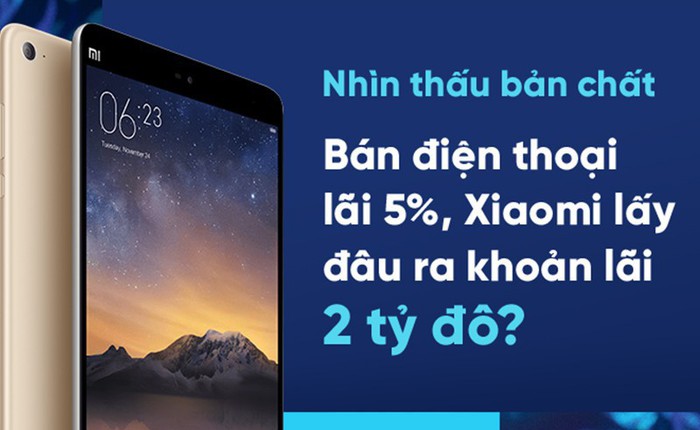 Nhìn thấu bản chất: Bán điện thoại lãi 5%, Xiaomi lấy đâu ra khoản lợi nhuận 2 tỷ đô?