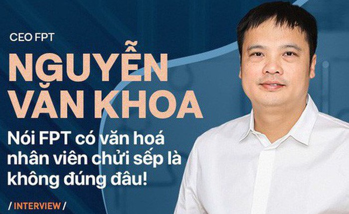 CEO Nguyễn Văn Khoa: Nói FPT có văn hoá nhân viên chửi sếp là không đúng đâu!