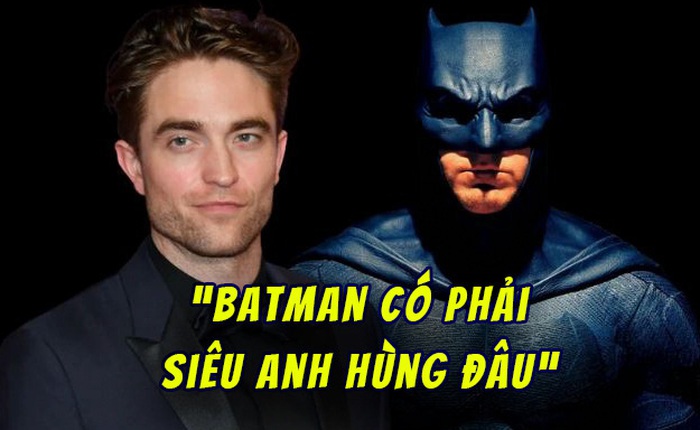 Lạ lùng thay, "Batman tương lai" Robert Pattinson lại cho rằng Người dơi không phải siêu anh hùng