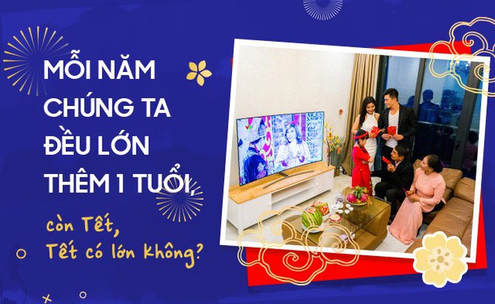 Mỗi năm chúng ta đều lớn thêm 1 tuổi, còn Tết, Tết có lớn không?