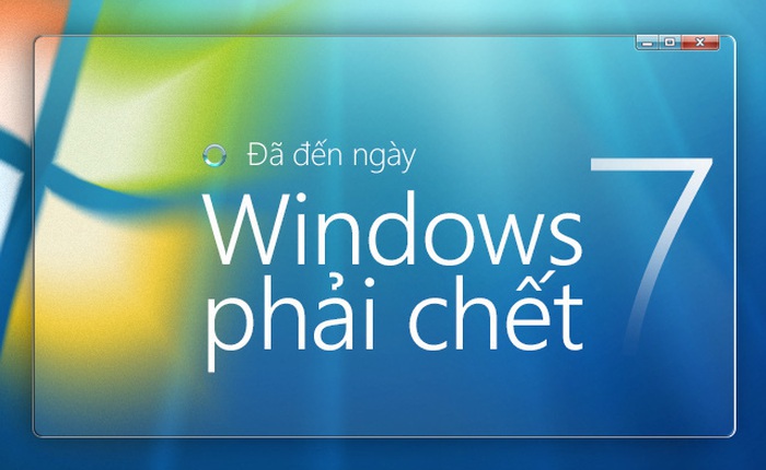 Đã đến ngày Windows 7 phải chết: Vì sao chúng ta yêu quý bản Windows này đến thế?