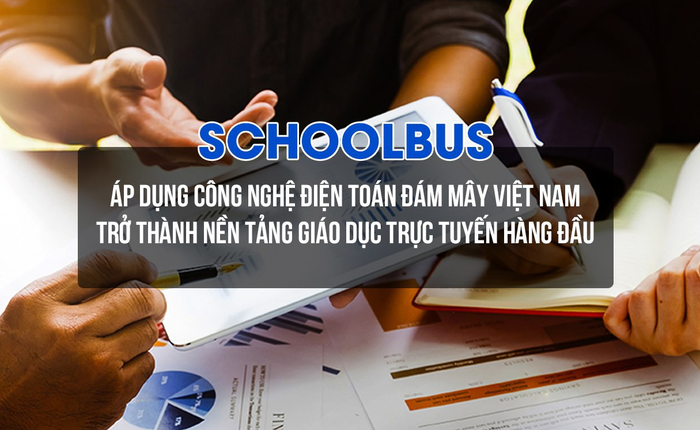 Schoolbus – Áp dụng công nghệ điện toán đám mây Việt Nam trở thành nền tảng giáo dục trực tuyến hàng đầu